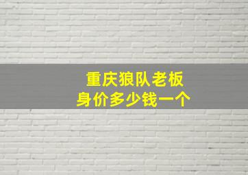 重庆狼队老板身价多少钱一个