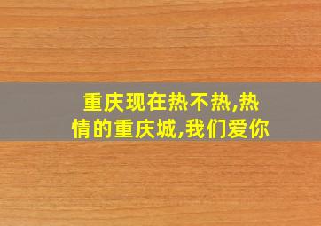 重庆现在热不热,热情的重庆城,我们爱你