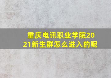 重庆电讯职业学院2021新生群怎么进入的呢