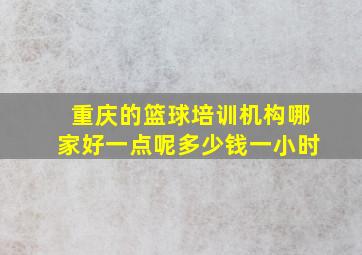 重庆的篮球培训机构哪家好一点呢多少钱一小时