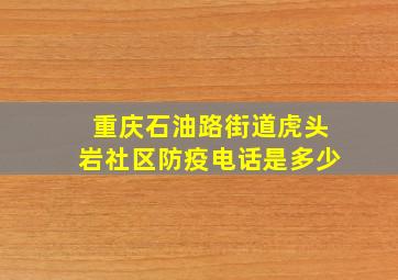 重庆石油路街道虎头岩社区防疫电话是多少