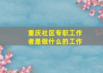 重庆社区专职工作者是做什么的工作