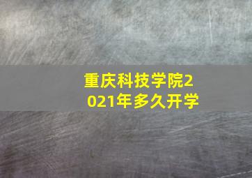 重庆科技学院2021年多久开学