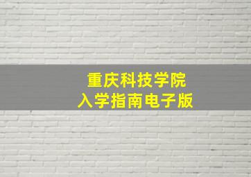 重庆科技学院入学指南电子版