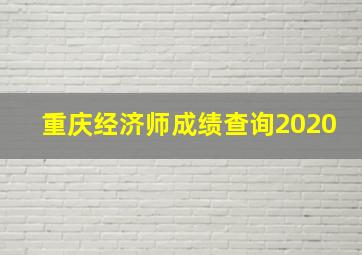 重庆经济师成绩查询2020