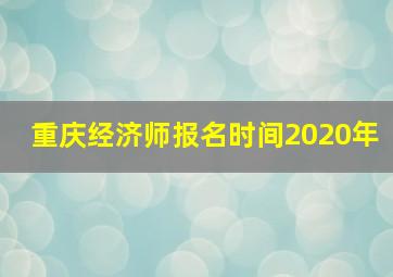 重庆经济师报名时间2020年