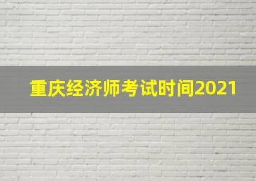 重庆经济师考试时间2021