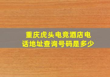 重庆虎头电竞酒店电话地址查询号码是多少