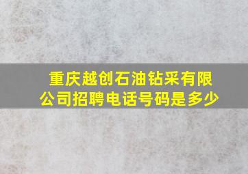 重庆越创石油钻采有限公司招聘电话号码是多少