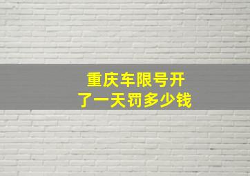 重庆车限号开了一天罚多少钱