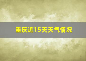 重庆近15天天气情况