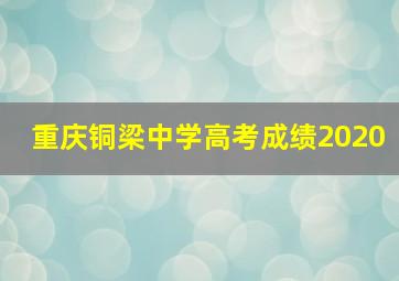 重庆铜梁中学高考成绩2020