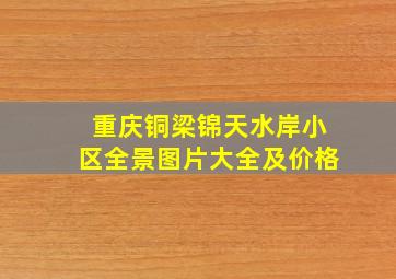 重庆铜梁锦天水岸小区全景图片大全及价格