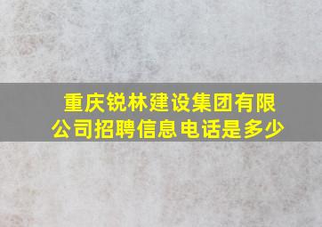 重庆锐林建设集团有限公司招聘信息电话是多少