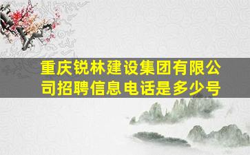 重庆锐林建设集团有限公司招聘信息电话是多少号