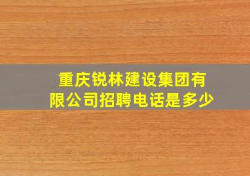 重庆锐林建设集团有限公司招聘电话是多少