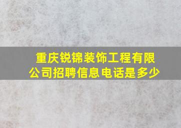 重庆锐锦装饰工程有限公司招聘信息电话是多少