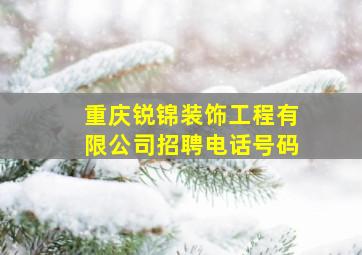 重庆锐锦装饰工程有限公司招聘电话号码