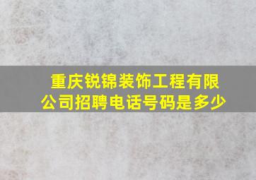 重庆锐锦装饰工程有限公司招聘电话号码是多少