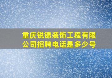 重庆锐锦装饰工程有限公司招聘电话是多少号