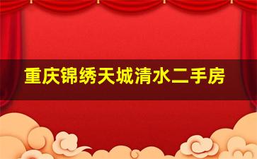 重庆锦绣天城清水二手房