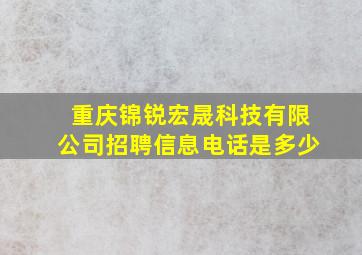 重庆锦锐宏晟科技有限公司招聘信息电话是多少