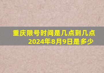 重庆限号时间是几点到几点2024年8月9日是多少