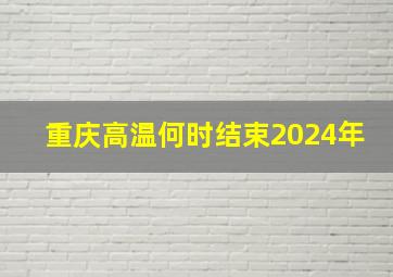 重庆高温何时结束2024年