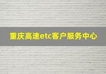 重庆高速etc客户服务中心