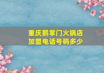 重庆鹅掌门火锅店加盟电话号码多少