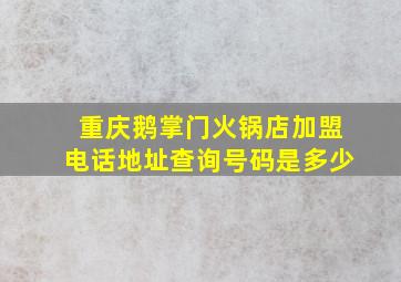 重庆鹅掌门火锅店加盟电话地址查询号码是多少