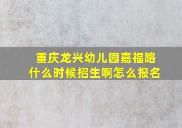 重庆龙兴幼儿园嘉福路什么时候招生啊怎么报名