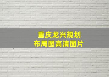 重庆龙兴规划布局图高清图片