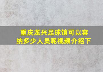 重庆龙兴足球馆可以容纳多少人员呢视频介绍下