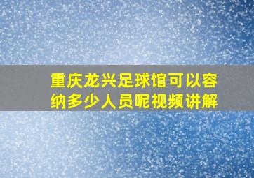 重庆龙兴足球馆可以容纳多少人员呢视频讲解