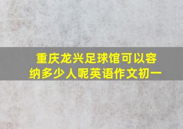 重庆龙兴足球馆可以容纳多少人呢英语作文初一