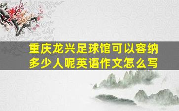 重庆龙兴足球馆可以容纳多少人呢英语作文怎么写