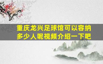 重庆龙兴足球馆可以容纳多少人呢视频介绍一下吧