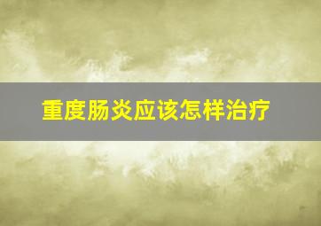 重度肠炎应该怎样治疗