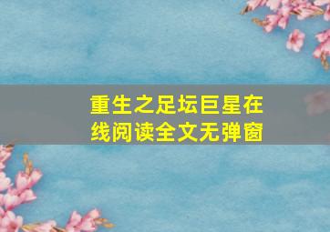 重生之足坛巨星在线阅读全文无弹窗