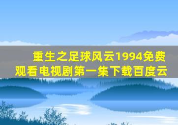 重生之足球风云1994免费观看电视剧第一集下载百度云