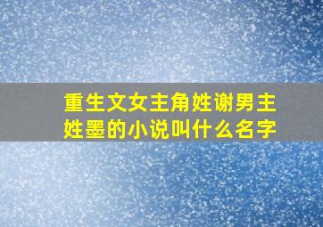 重生文女主角姓谢男主姓墨的小说叫什么名字