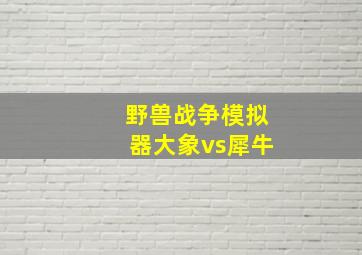 野兽战争模拟器大象vs犀牛