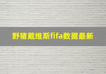 野猪戴维斯fifa数据最新