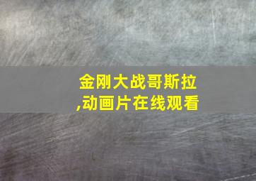 金刚大战哥斯拉,动画片在线观看