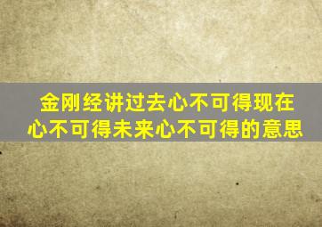 金刚经讲过去心不可得现在心不可得未来心不可得的意思