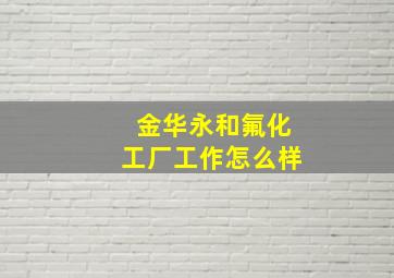 金华永和氟化工厂工作怎么样