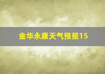 金华永康天气预报15