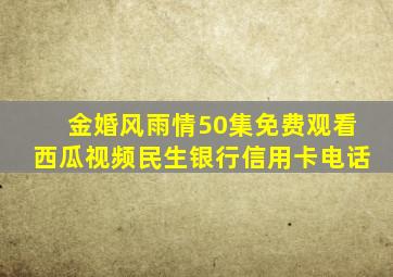 金婚风雨情50集免费观看西瓜视频民生银行信用卡电话