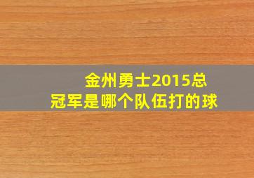 金州勇士2015总冠军是哪个队伍打的球